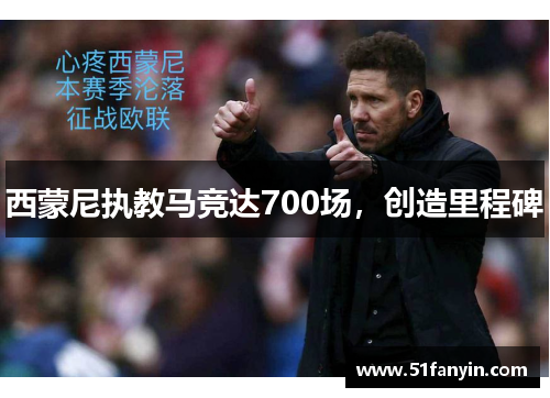 西蒙尼执教马竞达700场,创造里程碑 西蒙尼执教马竞达700场,创造里程碑