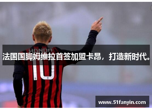 法国国脚姆维拉首签加盟卡昂,打造新时代。 法国国脚姆维拉首签加盟卡昂,打造新时代。