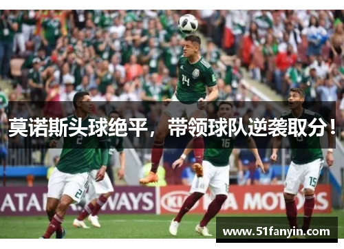 莫诺斯头球绝平，带领球队逆袭取分！